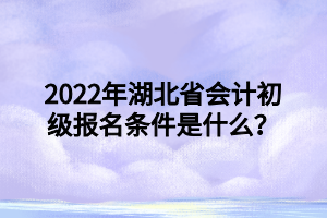 2022年湖北省会计初级报名条件是什么？