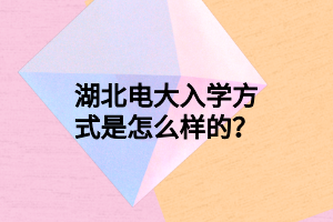 湖北电大入学方式是怎么样的？