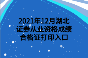 2021年12月湖北证券从业资格成绩合格证打印入口