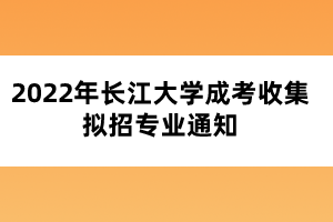 2022年长江大学成考收集拟招专业通知