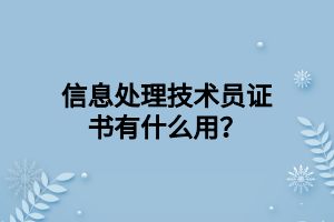 信息处理技术员证书有什么用？