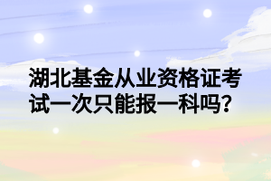 湖北基金从业资格证考试一次只能报一科吗？