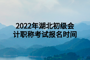 2022年湖北初级会计职称考试报名时间