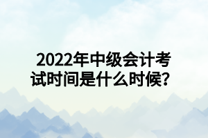 2022年中级会计考试时间是什么时候？