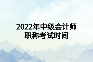 2022年中级会计师职称考试时间