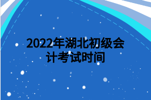 2022年湖北初级会计考试时间