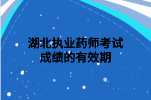 湖北执业药师考试成绩的有效期