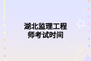 湖北监理工程师考试时间