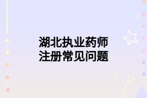 湖北执业药师注册常见问题