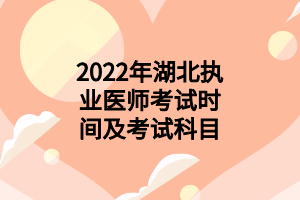 2022年湖北执业医师考试时间及考试科目