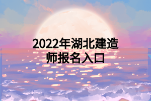 2022年湖北建造师报名入口