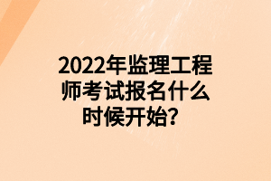 2022年监理工程师考试报名什么时候开始？