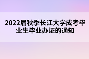 2022届秋季长江大学成考毕业生毕业办证的通知