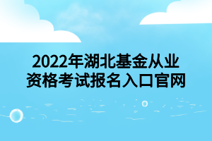 2022年湖北基金从业资格考试报名入口官网