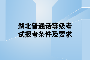 湖北普通话等级考试报考条件及要求