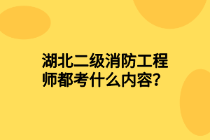 湖北二级消防工程师都考什么内容？