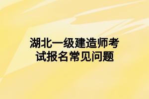 湖北一级建造师考试报名常见问题