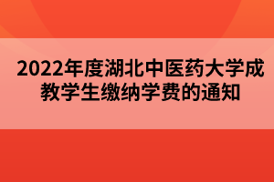 2022年度湖北中医药大学成教学生缴纳学费的通知