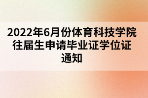 2022年6月份体育科技学院往届生申请毕业证学位证通知