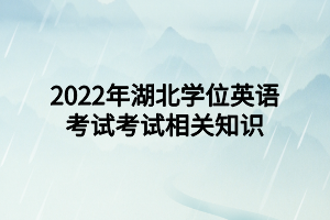 2022年湖北学位英语考试考试相关知识