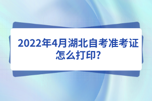 2022年4月湖北自考准考证怎么打印?