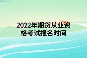 2022年期货从业资格考试报名时间