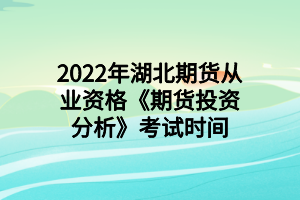 2022年湖北期货从业资格《期货投资分析》考试时间