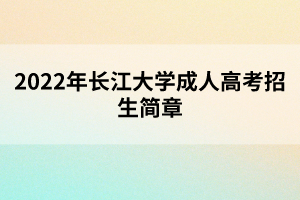 2022年长江大学成人高考招生简章