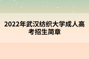 2022年武汉纺织大学成人高考招生简章