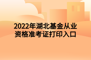 2022年湖北基金从业资格准考证打印入口