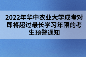 2022年华中农业大学成考对即将超过最长学习年限的考生预警通知