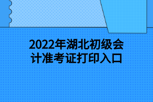 2022年湖北初级会计准考证打印入口