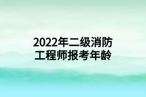 2022年二级消防工程师报考年龄