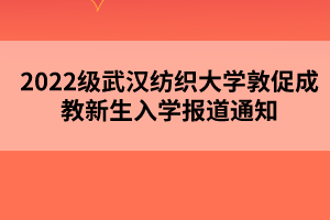 2022级武汉纺织大学敦促成教新生入学报道通知