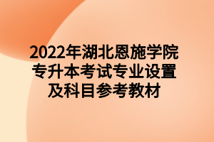 2022年湖北恩施学院专升本考试专业设置及科目参考教材