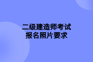 二级建造师考试报名照片要求