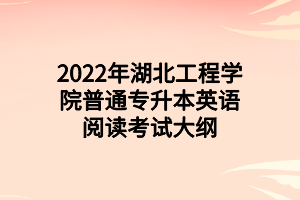 2022年湖北工程学院普通专升本英语阅读考试大纲