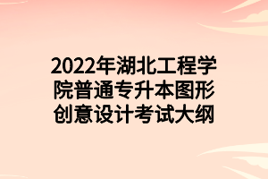 2022年湖北工程学院普通专升本图形创意设计考试大纲