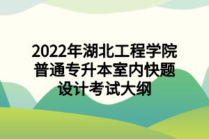 2022年湖北工程学院普通专升本室内快题设计考试大纲