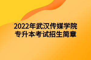 2022年武汉传媒学院专升本考试招生简章