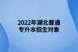 2022年湖北普通专升本招生对象