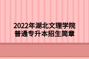 2022年湖北文理学院普通专升本招生简章