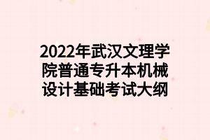 2022年武汉文理学院普通专升本机械设计基础考试大纲