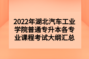 2022年湖北汽车工业学院普通专升本各专业课程考试大纲汇总