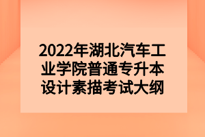 2022年湖北汽车工业学院普通专升本设计素描考试大纲