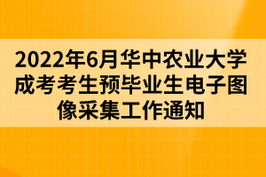 2022年6月华中农业大学成考考生预毕业生电子图像采集工作通知