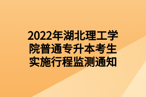 2022年湖北理工学院普通专升本考生实施行程监测通知