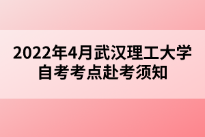 2022年4月武汉理工大学自考考点赴考须知