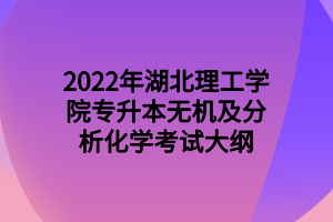 2022年湖北理工学院专升本无机及分析化学考试大纲