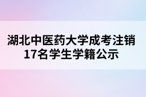 湖北中医药大学成考注销17名学生学籍公示